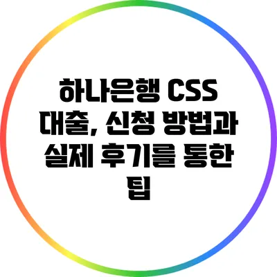 하나은행 CSS 대출, 신청 방법과 실제 후기를 통한 팁