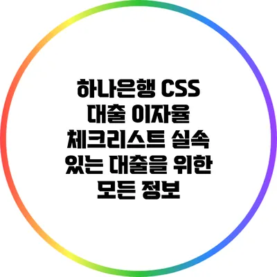 하나은행 CSS 대출 이자율 체크리스트: 실속 있는 대출을 위한 모든 정보