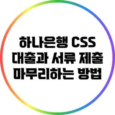 하나은행 CSS 대출과 서류 제출 마무리하는 방법