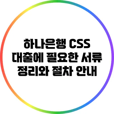 하나은행 CSS 대출에 필요한 서류 정리와 절차 안내