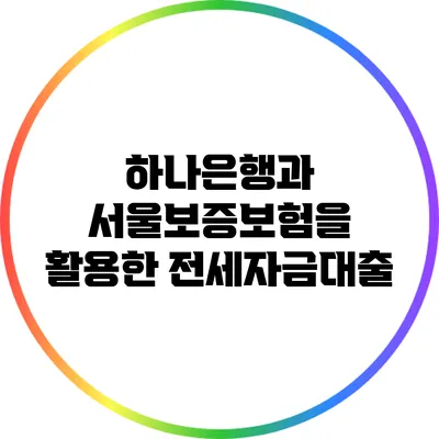 하나은행과 서울보증보험을 활용한 전세자금대출