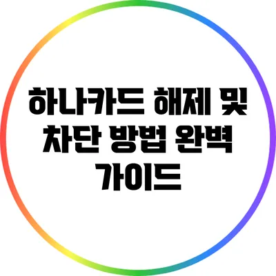 하나카드 해제 및 차단 방법 완벽 가이드