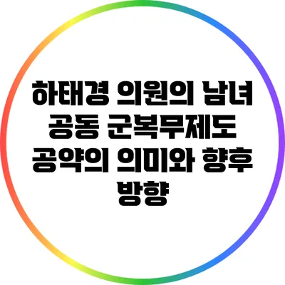 하태경 의원의 남녀 공동 군복무제도: 공약의 의미와 향후 방향