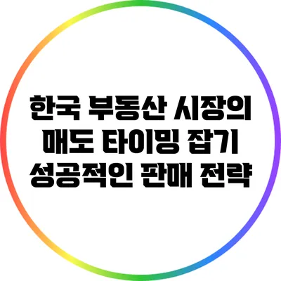 한국 부동산 시장의 매도 타이밍 잡기: 성공적인 판매 전략