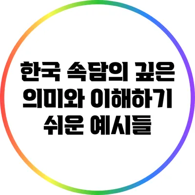 한국 속담의 깊은 의미와 이해하기 쉬운 예시들