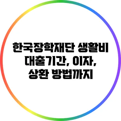 한국장학재단 생활비 대출기간, 이자, 상환 방법까지