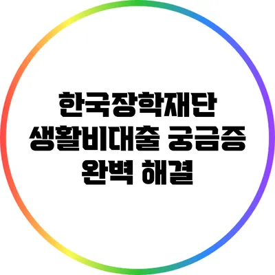 한국장학재단 생활비대출: 궁금증 완벽 해결