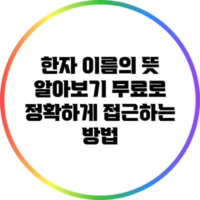 한자 이름의 뜻 알아보기: 무료로 정확하게 접근하는 방법