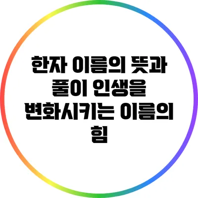 한자 이름의 뜻과 풀이: 인생을 변화시키는 이름의 힘