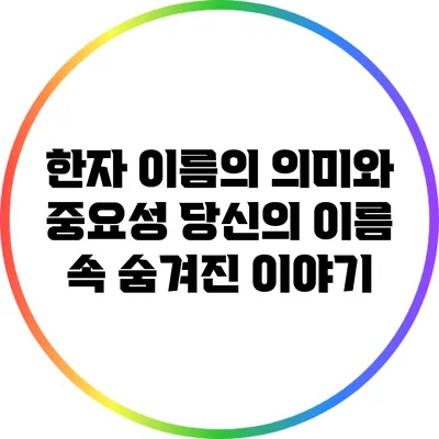 한자 이름의 의미와 중요성: 당신의 이름 속 숨겨진 이야기