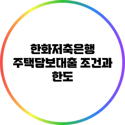 한화저축은행 주택담보대출: 조건과 한도