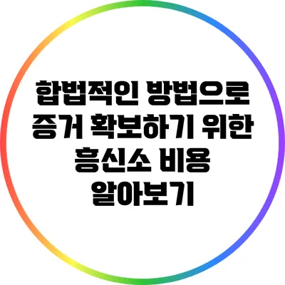 합법적인 방법으로 증거 확보하기 위한 흥신소 비용 알아보기