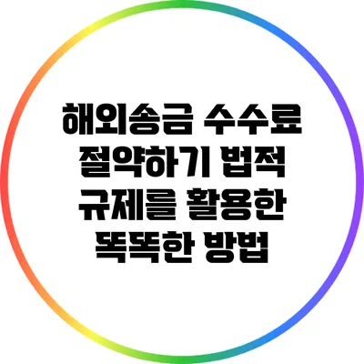 해외송금 수수료 절약하기: 법적 규제를 활용한 똑똑한 방법