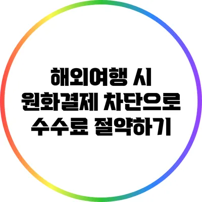 해외여행 시 원화결제 차단으로 수수료 절약하기