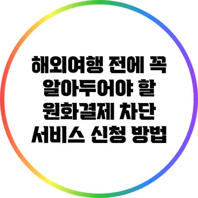 해외여행 전에 꼭 알아두어야 할 원화결제 차단 서비스 신청 방법