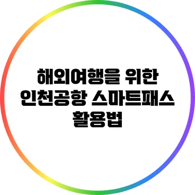 해외여행을 위한 인천공항 스마트패스 활용법