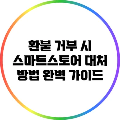 환불 거부 시 스마트스토어 대처 방법 완벽 가이드