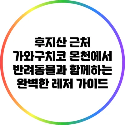 후지산 근처 가와구치코 온천에서 반려동물과 함께하는 완벽한 레저 가이드