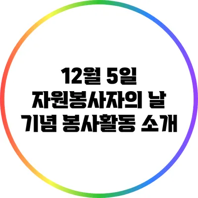 12월 5일 자원봉사자의 날 기념 봉사활동 소개