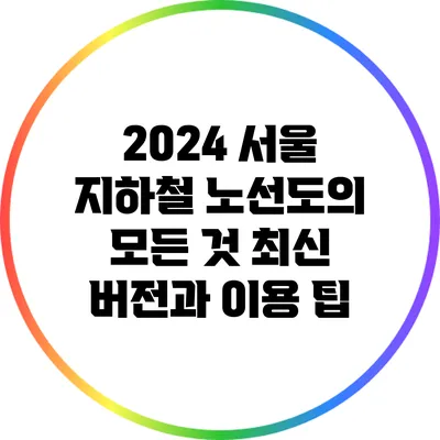 2024 서울 지하철 노선도의 모든 것: 최신 버전과 이용 팁