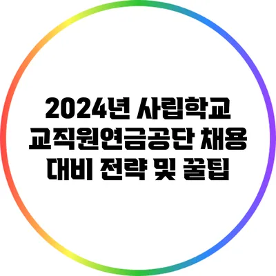 2024년 사립학교교직원연금공단 채용 대비 전략 및 꿀팁