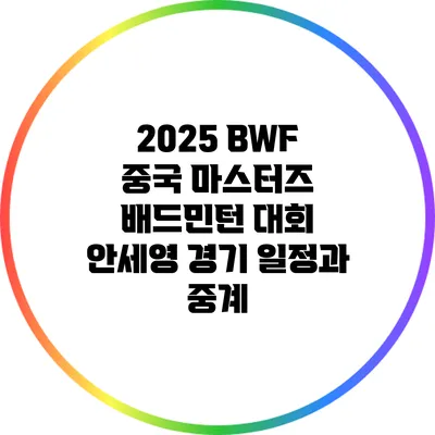 2025 BWF 중국 마스터즈 배드민턴 대회 안세영 경기 일정과 중계