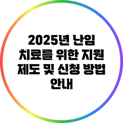 2025년 난임 치료를 위한 지원 제도 및 신청 방법 안내
