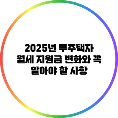 2025년 무주택자 월세 지원금 변화와 꼭 알아야 할 사항