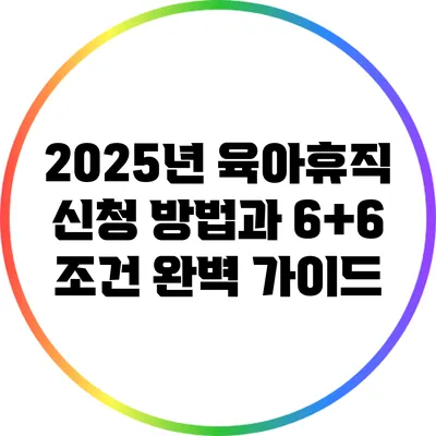 2025년 육아휴직 신청 방법과 6+6 조건 완벽 가이드
