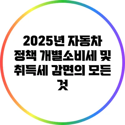 2025년 자동차 정책: 개별소비세 및 취득세 감면의 모든 것
