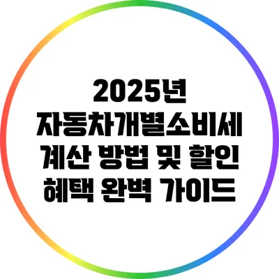 2025년 자동차개별소비세 계산 방법 및 할인 혜택 완벽 가이드