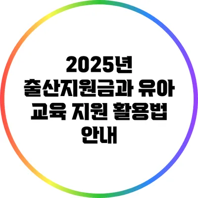 2025년 출산지원금과 유아 교육 지원 활용법 안내