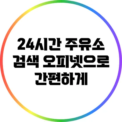 24시간 주유소 검색: 오피넷으로 간편하게