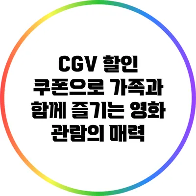 CGV 할인 쿠폰으로 가족과 함께 즐기는 영화 관람의 매력