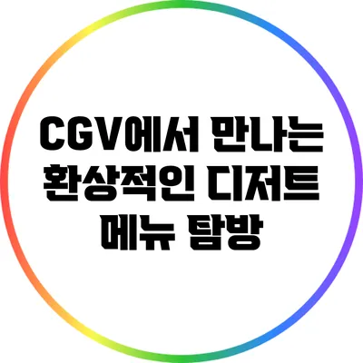 CGV에서 만나는 환상적인 디저트 메뉴 탐방