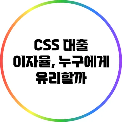 CSS 대출 이자율, 누구에게 유리할까?