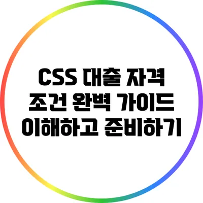 CSS 대출 자격 조건 완벽 가이드: 이해하고 준비하기