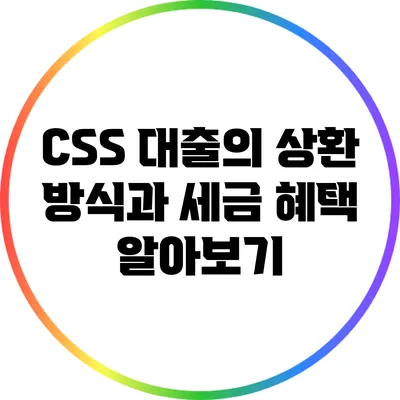 CSS 대출의 상환 방식과 세금 혜택 알아보기