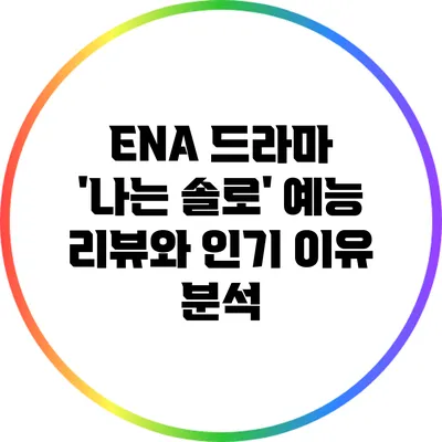 ENA 드라마 '나는 솔로': 예능 리뷰와 인기 이유 분석