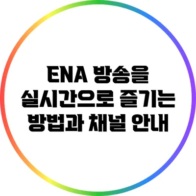 ENA 방송을 실시간으로 즐기는 방법과 채널 안내