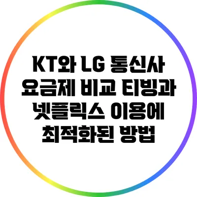 KT와 LG 통신사 요금제 비교 티빙과 넷플릭스 이용에 최적화된 방법
