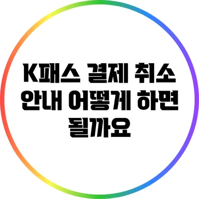 K패스 결제 취소 안내: 어떻게 하면 될까요?