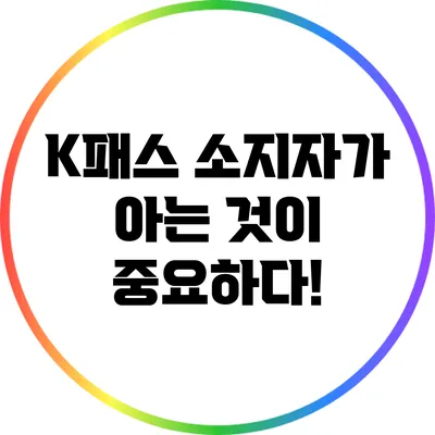 K패스 소지자가 아는 것이 중요하다!