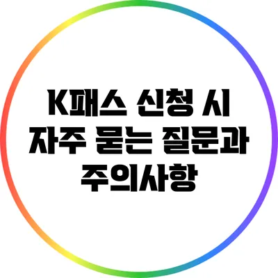 K패스 신청 시 자주 묻는 질문과 주의사항
