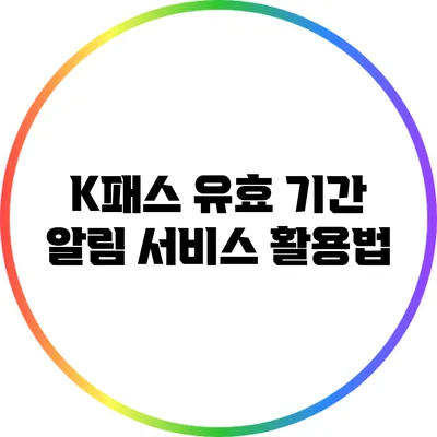 K패스 유효 기간 알림 서비스 활용법