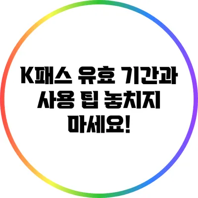 K패스 유효 기간과 사용 팁: 놓치지 마세요!