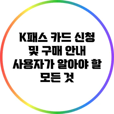 K패스 카드 신청 및 구매 안내: 사용자가 알아야 할 모든 것