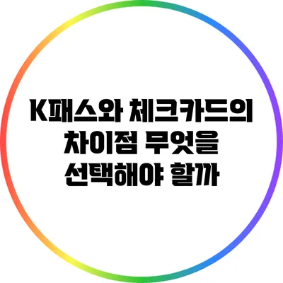 K패스와 체크카드의 차이점: 무엇을 선택해야 할까?