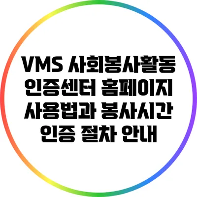 VMS 사회봉사활동 인증센터 홈페이지 사용법과 봉사시간 인증 절차 안내