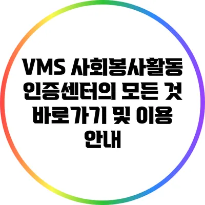 VMS 사회봉사활동 인증센터의 모든 것: 바로가기 및 이용 안내
